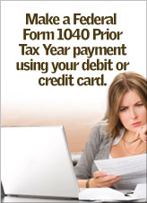 Make a Federal Form 1040 Prior Tax Year payment using your debit or credit card.